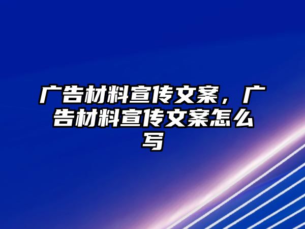 廣告材料宣傳文案，廣告材料宣傳文案怎么寫