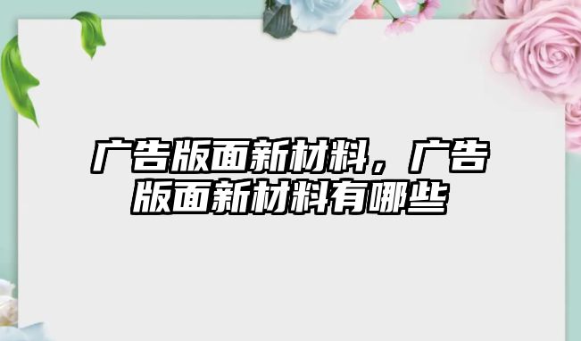 廣告版面新材料，廣告版面新材料有哪些