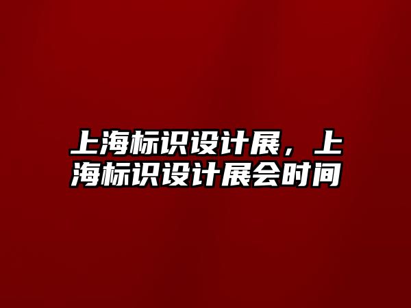 上海標識設計展，上海標識設計展會時間