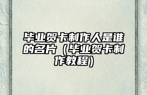 畢業(yè)賀卡制作人是誰的名片（畢業(yè)賀卡制作教程）