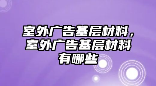 室外廣告基層材料，室外廣告基層材料有哪些