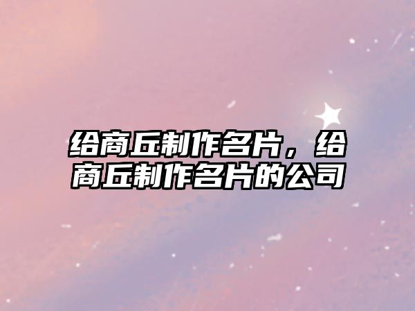 給商丘制作名片，給商丘制作名片的公司