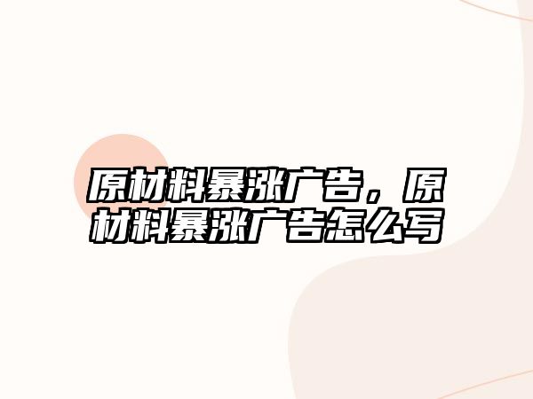 原材料暴漲廣告，原材料暴漲廣告怎么寫