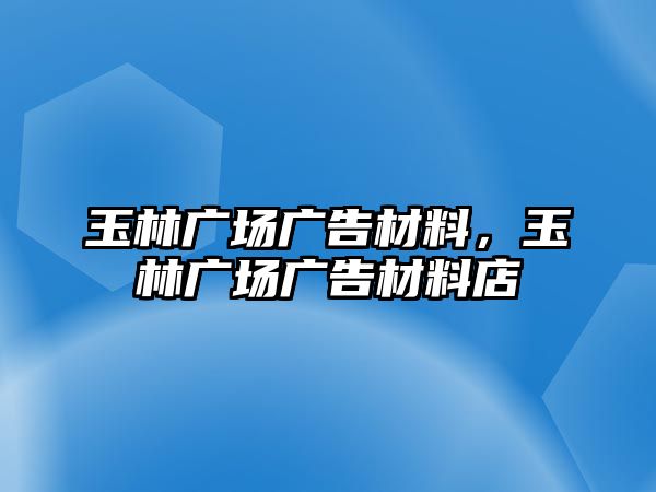 玉林廣場廣告材料，玉林廣場廣告材料店