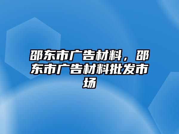 邵東市廣告材料，邵東市廣告材料批發(fā)市場