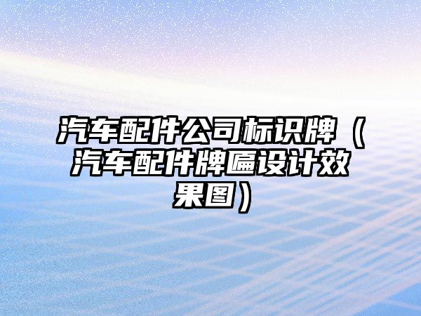 汽車配件公司標(biāo)識牌（汽車配件牌匾設(shè)計(jì)效果圖）