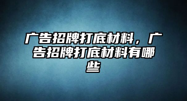 廣告招牌打底材料，廣告招牌打底材料有哪些