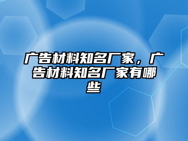 廣告材料知名廠家，廣告材料知名廠家有哪些