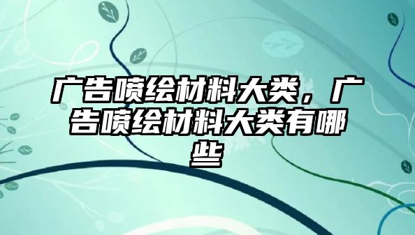 廣告噴繪材料大類，廣告噴繪材料大類有哪些