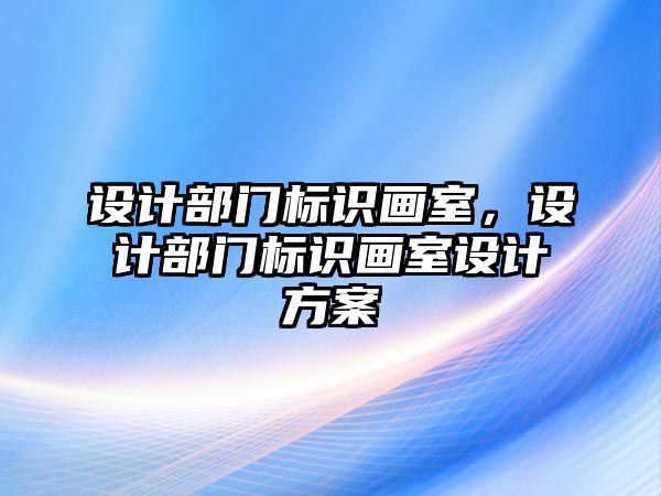 設(shè)計(jì)部門標(biāo)識畫室，設(shè)計(jì)部門標(biāo)識畫室設(shè)計(jì)方案