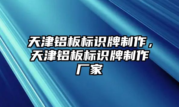 天津鋁板標識牌制作，天津鋁板標識牌制作廠家