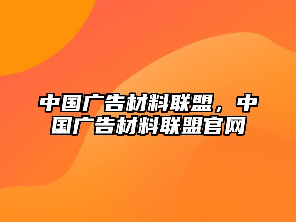 中國廣告材料聯(lián)盟，中國廣告材料聯(lián)盟官網(wǎng)