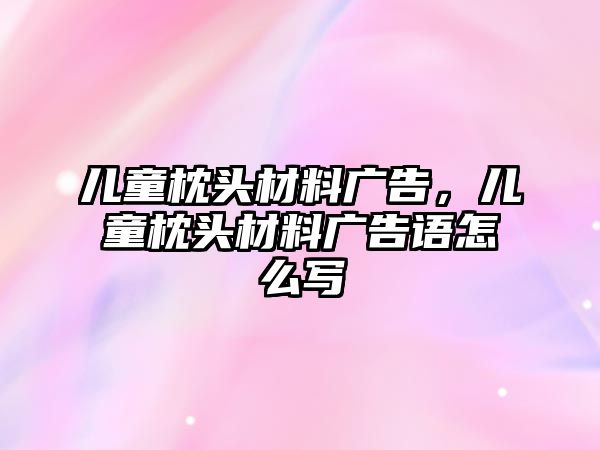 兒童枕頭材料廣告，兒童枕頭材料廣告語(yǔ)怎么寫