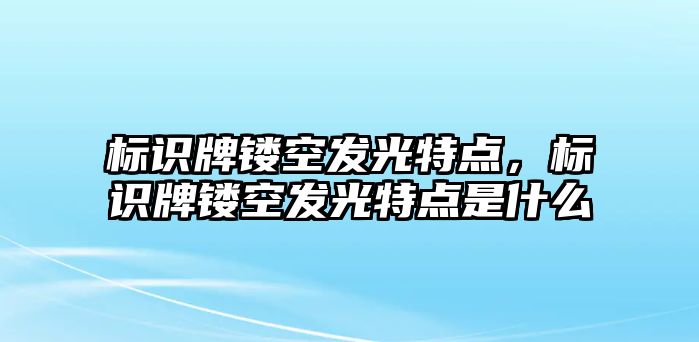 標(biāo)識牌鏤空發(fā)光特點(diǎn)，標(biāo)識牌鏤空發(fā)光特點(diǎn)是什么