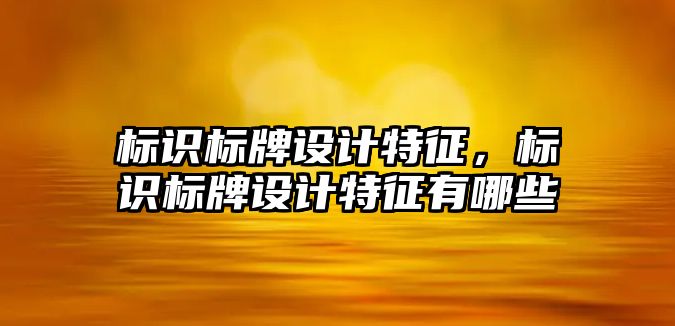 標識標牌設計特征，標識標牌設計特征有哪些