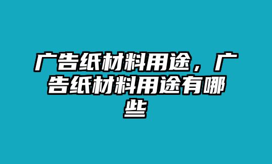 廣告紙材料用途，廣告紙材料用途有哪些