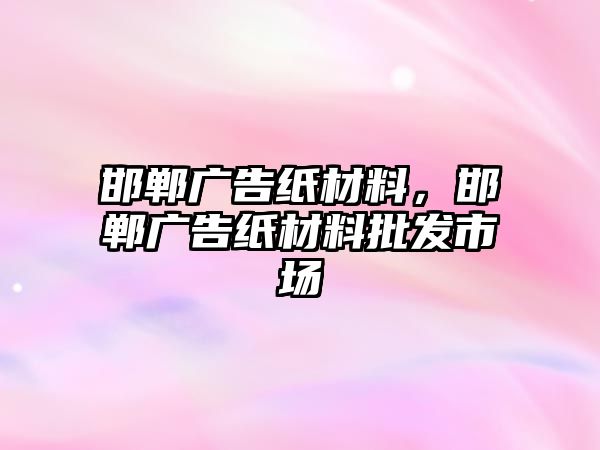 邯鄲廣告紙材料，邯鄲廣告紙材料批發(fā)市場