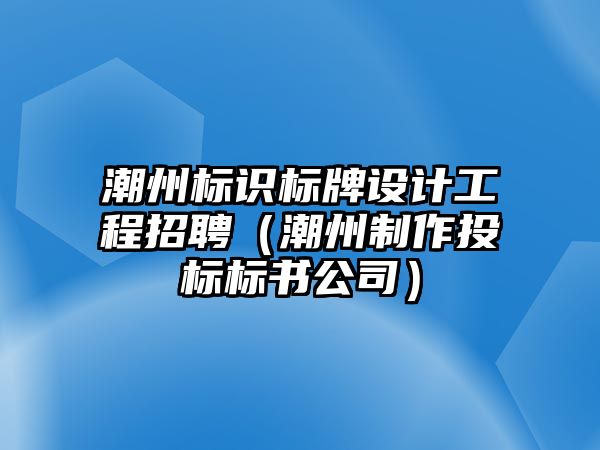 潮州標(biāo)識標(biāo)牌設(shè)計工程招聘（潮州制作投標(biāo)標(biāo)書公司）