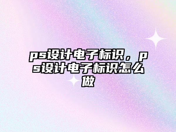 ps設(shè)計電子標(biāo)識，ps設(shè)計電子標(biāo)識怎么做