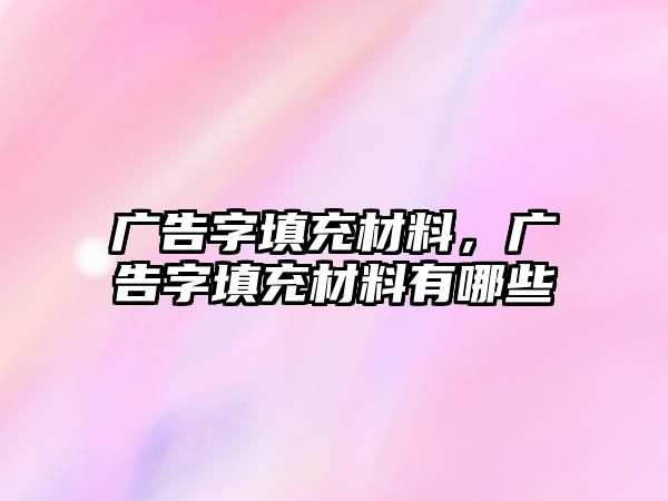 廣告字填充材料，廣告字填充材料有哪些