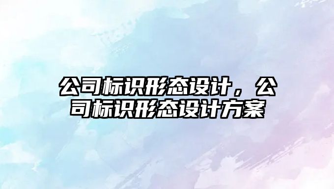 公司標識形態(tài)設計，公司標識形態(tài)設計方案