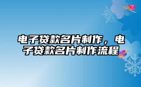 電子貸款名片制作，電子貸款名片制作流程