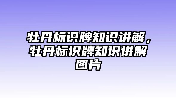 牡丹標(biāo)識(shí)牌知識(shí)講解，牡丹標(biāo)識(shí)牌知識(shí)講解圖片