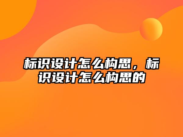 標識設計怎么構思，標識設計怎么構思的