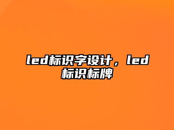 led標(biāo)識(shí)字設(shè)計(jì)，led標(biāo)識(shí)標(biāo)牌