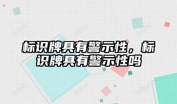 標(biāo)識牌具有警示性，標(biāo)識牌具有警示性嗎