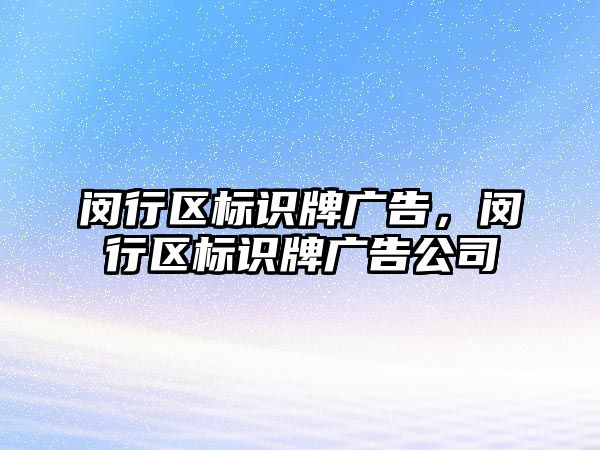 閔行區(qū)標識牌廣告，閔行區(qū)標識牌廣告公司