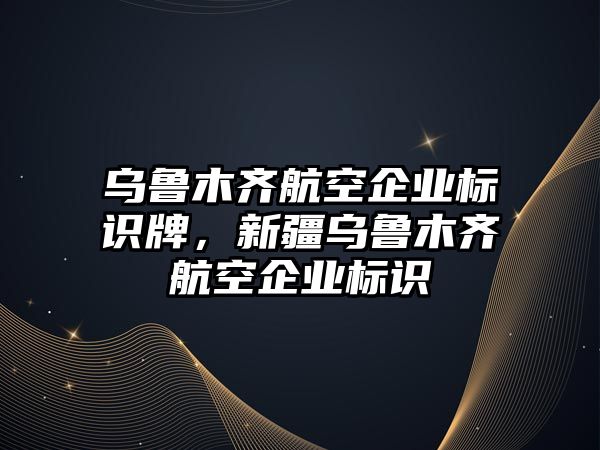 烏魯木齊航空企業(yè)標(biāo)識(shí)牌，新疆烏魯木齊航空企業(yè)標(biāo)識(shí)