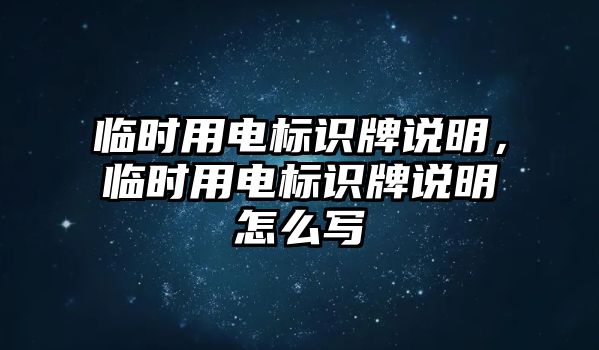 臨時(shí)用電標(biāo)識(shí)牌說明，臨時(shí)用電標(biāo)識(shí)牌說明怎么寫