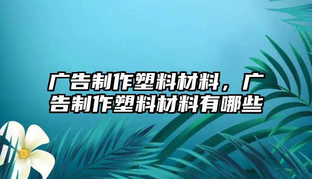 廣告制作塑料材料，廣告制作塑料材料有哪些