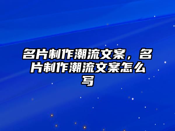 名片制作潮流文案，名片制作潮流文案怎么寫