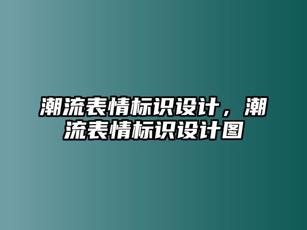 潮流表情標(biāo)識(shí)設(shè)計(jì)，潮流表情標(biāo)識(shí)設(shè)計(jì)圖