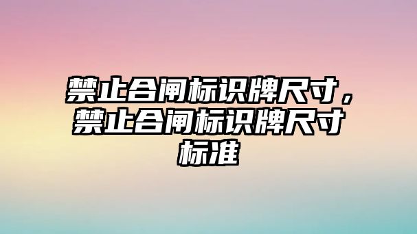 禁止合閘標識牌尺寸，禁止合閘標識牌尺寸標準