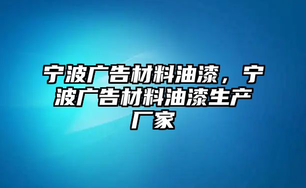 寧波廣告材料油漆，寧波廣告材料油漆生產(chǎn)廠家