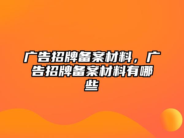 廣告招牌備案材料，廣告招牌備案材料有哪些