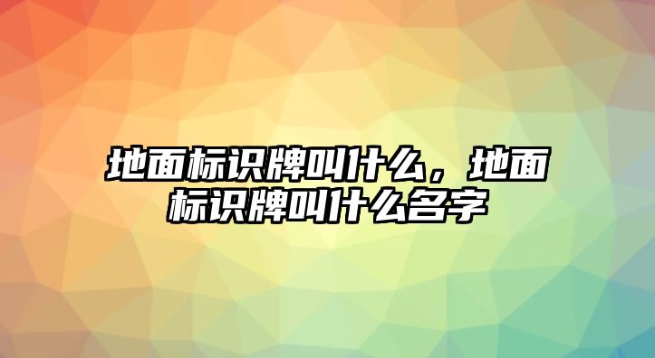 地面標(biāo)識(shí)牌叫什么，地面標(biāo)識(shí)牌叫什么名字