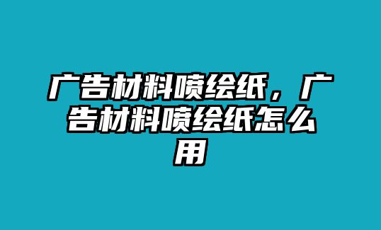 廣告材料噴繪紙，廣告材料噴繪紙怎么用