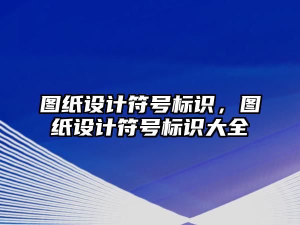 圖紙設(shè)計符號標識，圖紙設(shè)計符號標識大全