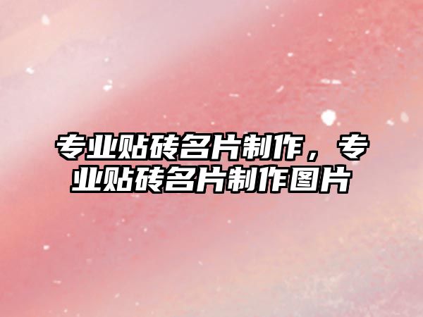 專業(yè)貼磚名片制作，專業(yè)貼磚名片制作圖片