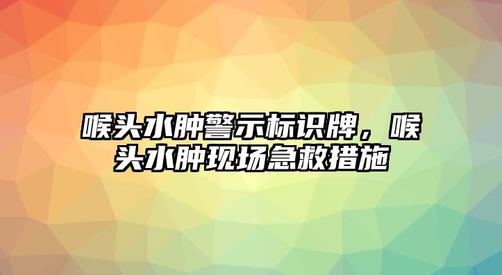 喉頭水腫警示標(biāo)識(shí)牌，喉頭水腫現(xiàn)場(chǎng)急救措施