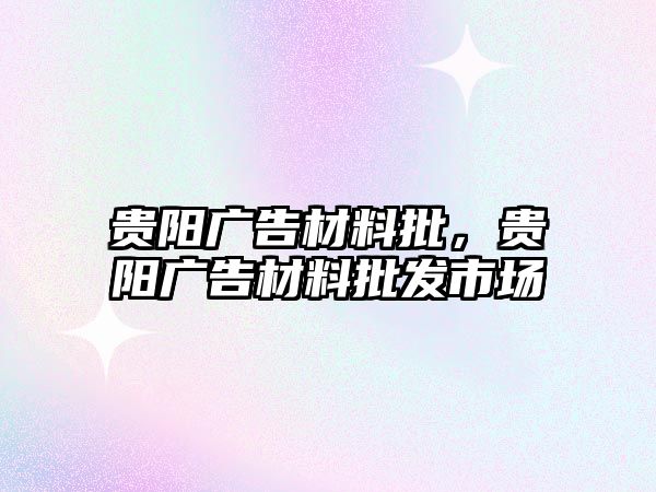 貴陽廣告材料批，貴陽廣告材料批發(fā)市場