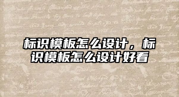 標識模板怎么設(shè)計，標識模板怎么設(shè)計好看