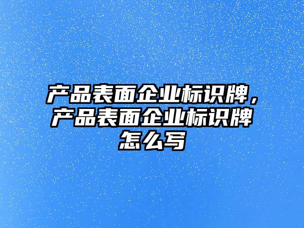 產品表面企業(yè)標識牌，產品表面企業(yè)標識牌怎么寫