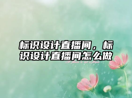 標識設(shè)計直播間，標識設(shè)計直播間怎么做