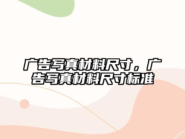 廣告寫真材料尺寸，廣告寫真材料尺寸標準