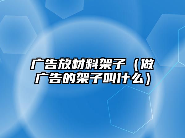 廣告放材料架子（做廣告的架子叫什么）